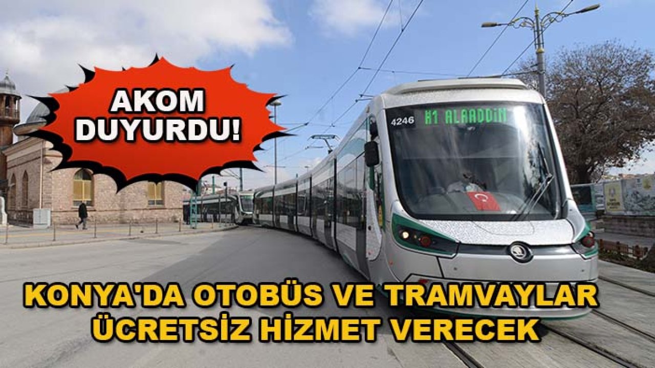 AKOM duyurdu! Konya'da otobüs ve tramvaylar ücretsiz hizmet verecek