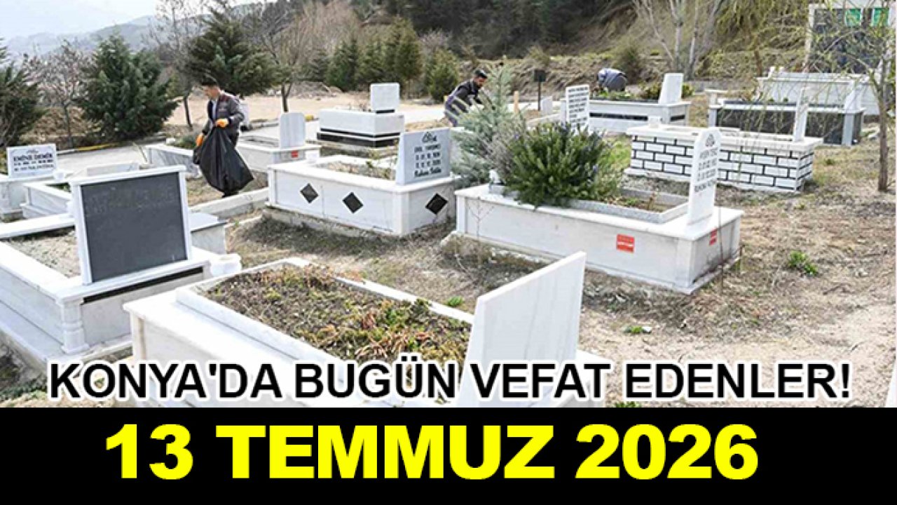 Konya'da bugün vefat edenler! 13 Temmuz  2026