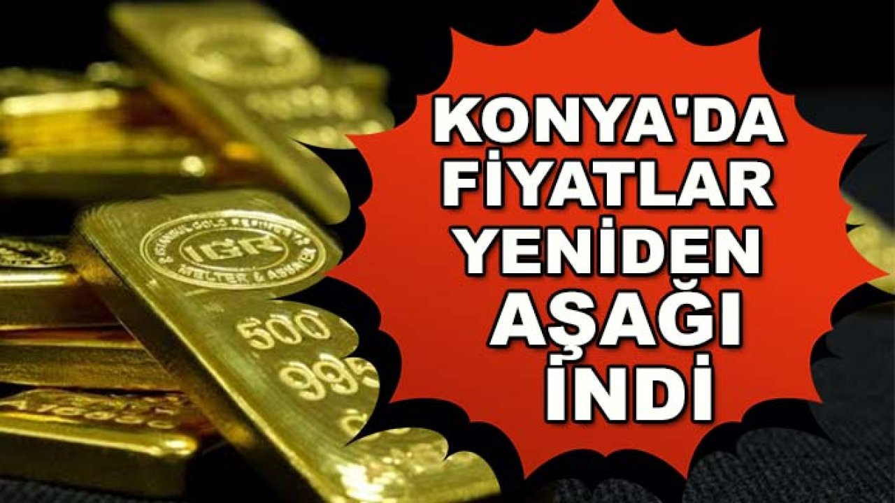 Altında düşüş sürüyor! Konya'da fiyatlar yeniden aşağı indi