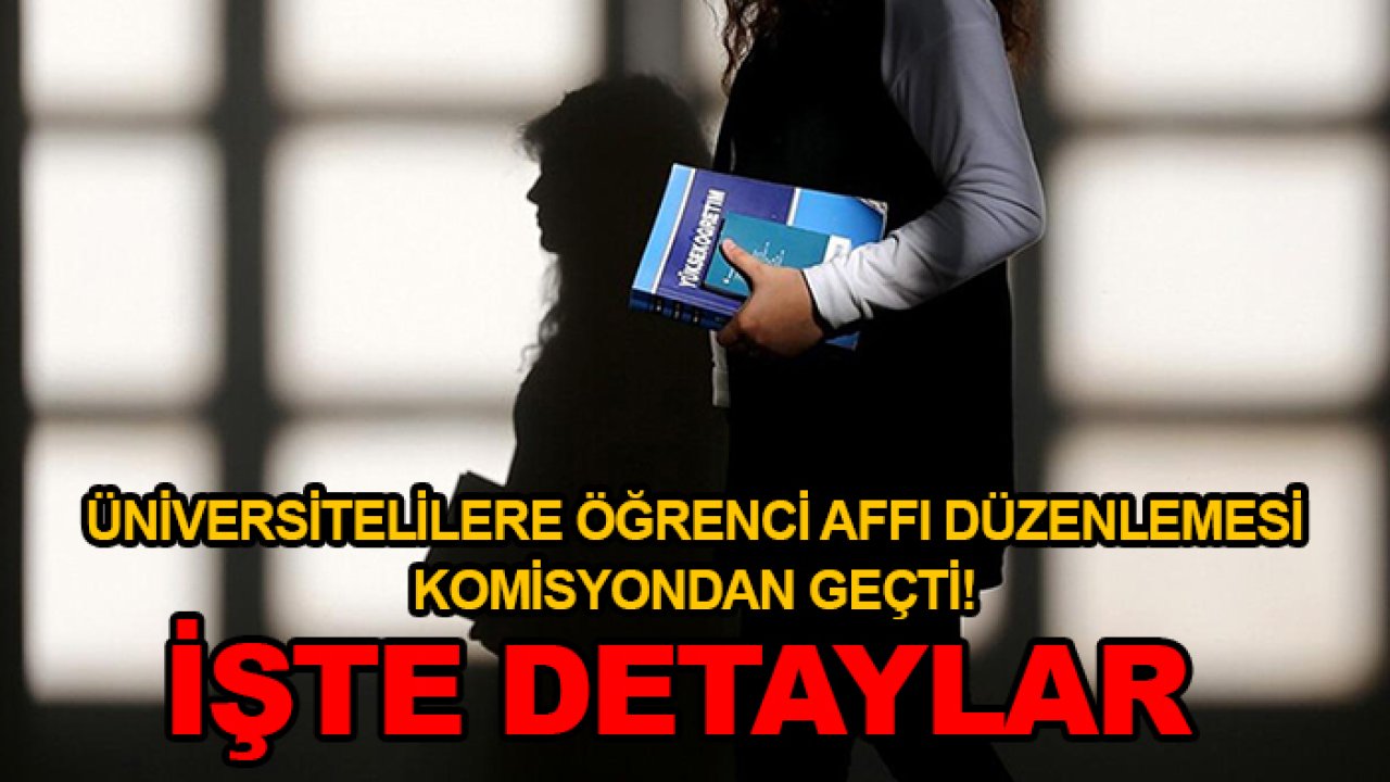 Üniversitelilere öğrenci affı düzenlemesi komisyondan geçti! İşte detaylar