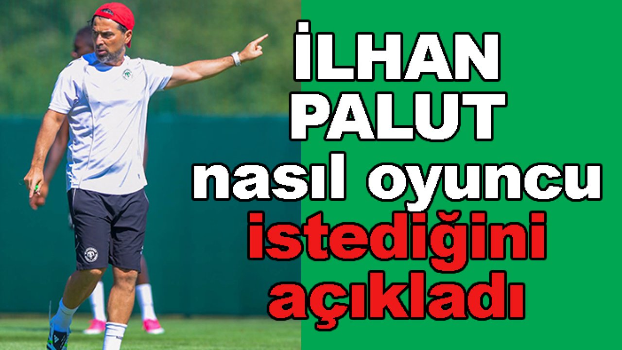 Konyaspor'da İlhan Palut, nasıl oyuncu istediğini açıkladı