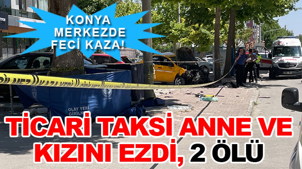Konya merkezde feci kaza! Ticari taksi anne ve kızını ezdi, 2 ölü