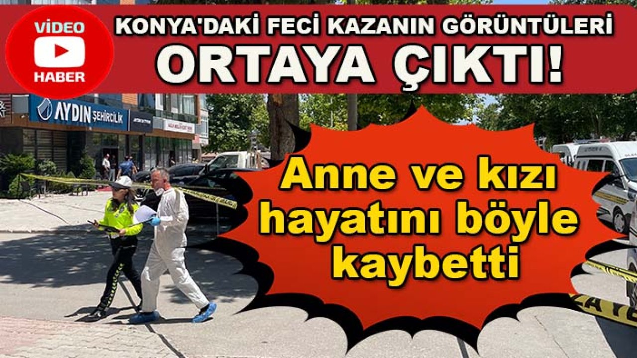 Konya'daki feci kazanın görüntüleri ortaya çıktı! Anne ve kızı hayatını böyle kaybetti