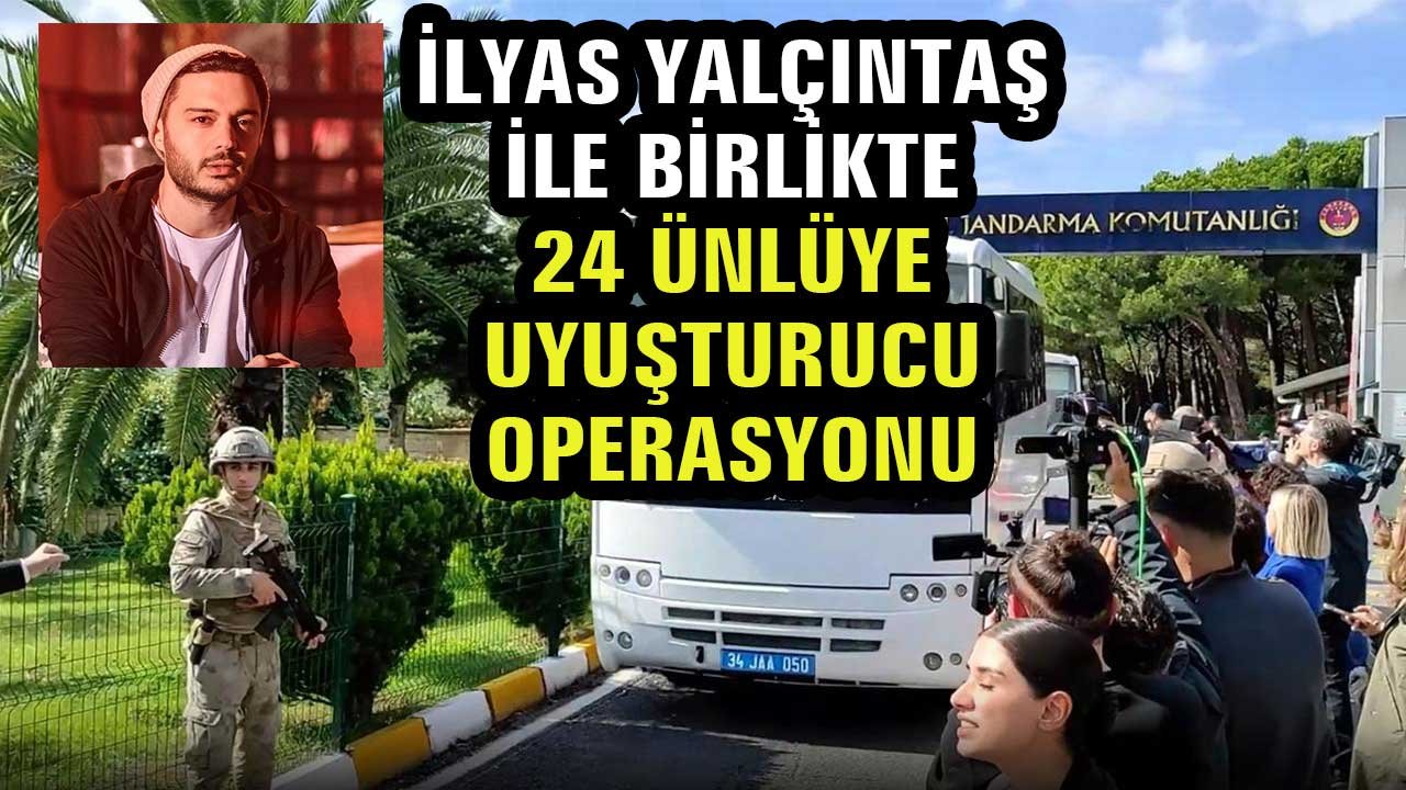 İlyas Yalçıntaş ile birlikte 24 ünlüye uyuşturucu operasyonu
