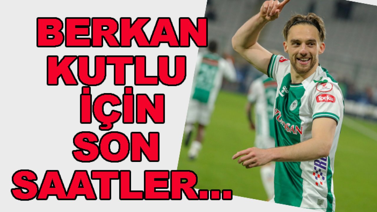 Konyaspor'da Berkan Kutlu için son saatler...