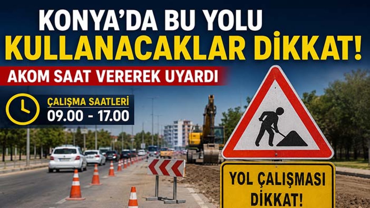 Konya'da bu yolu kullanacaklar dikkat! AKOM saat vererek uyardı