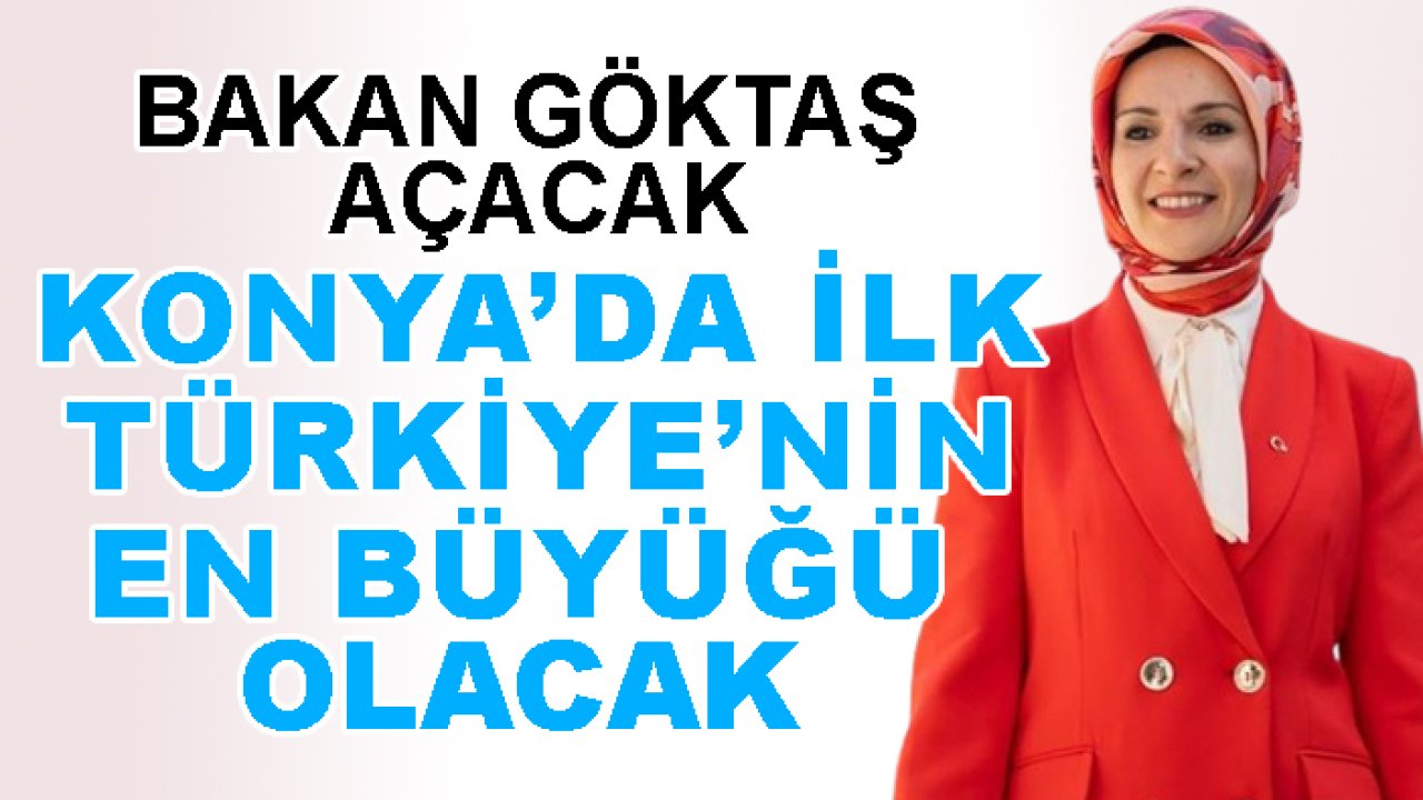 Bakan Göktaş açacak: Konya'da ilk, Türkiye'nin en büyüğü olacak!