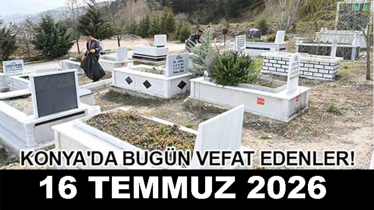 Konya'da bugün vefat edenler! 16 Temmuz 2026