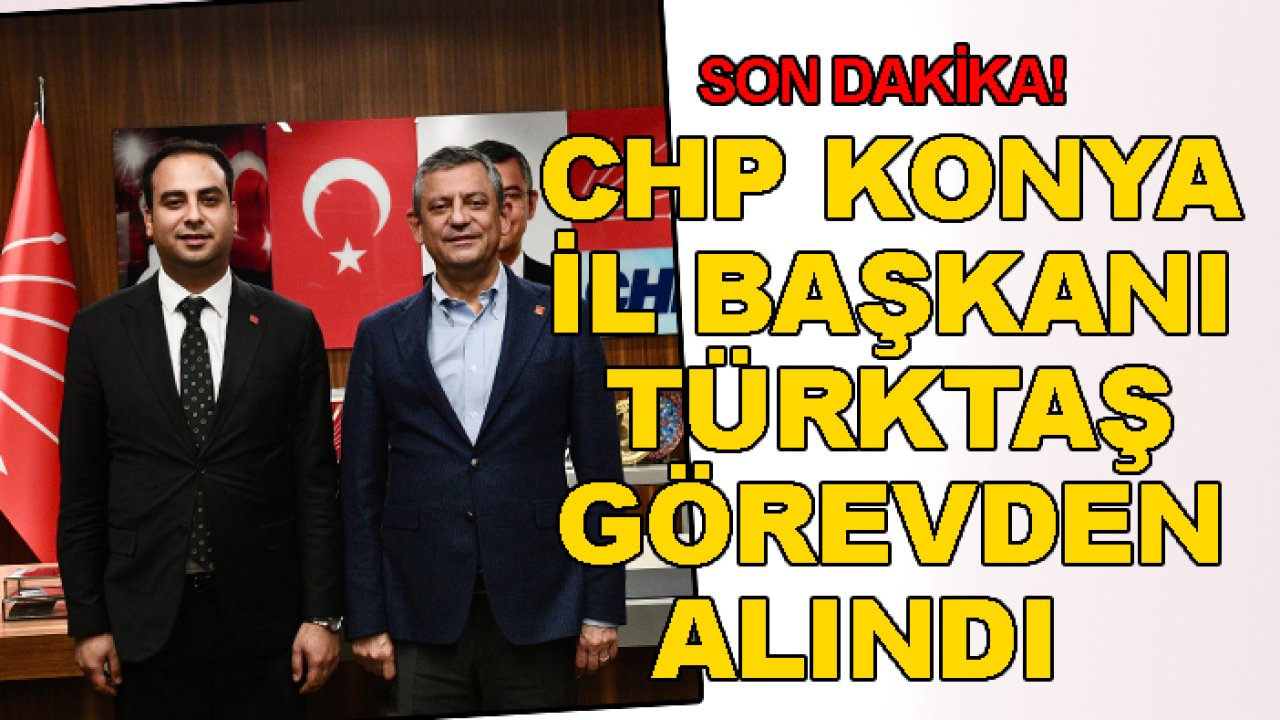 Son dakika! CHP Konya İl Başkanı Türktaş görevden alındı