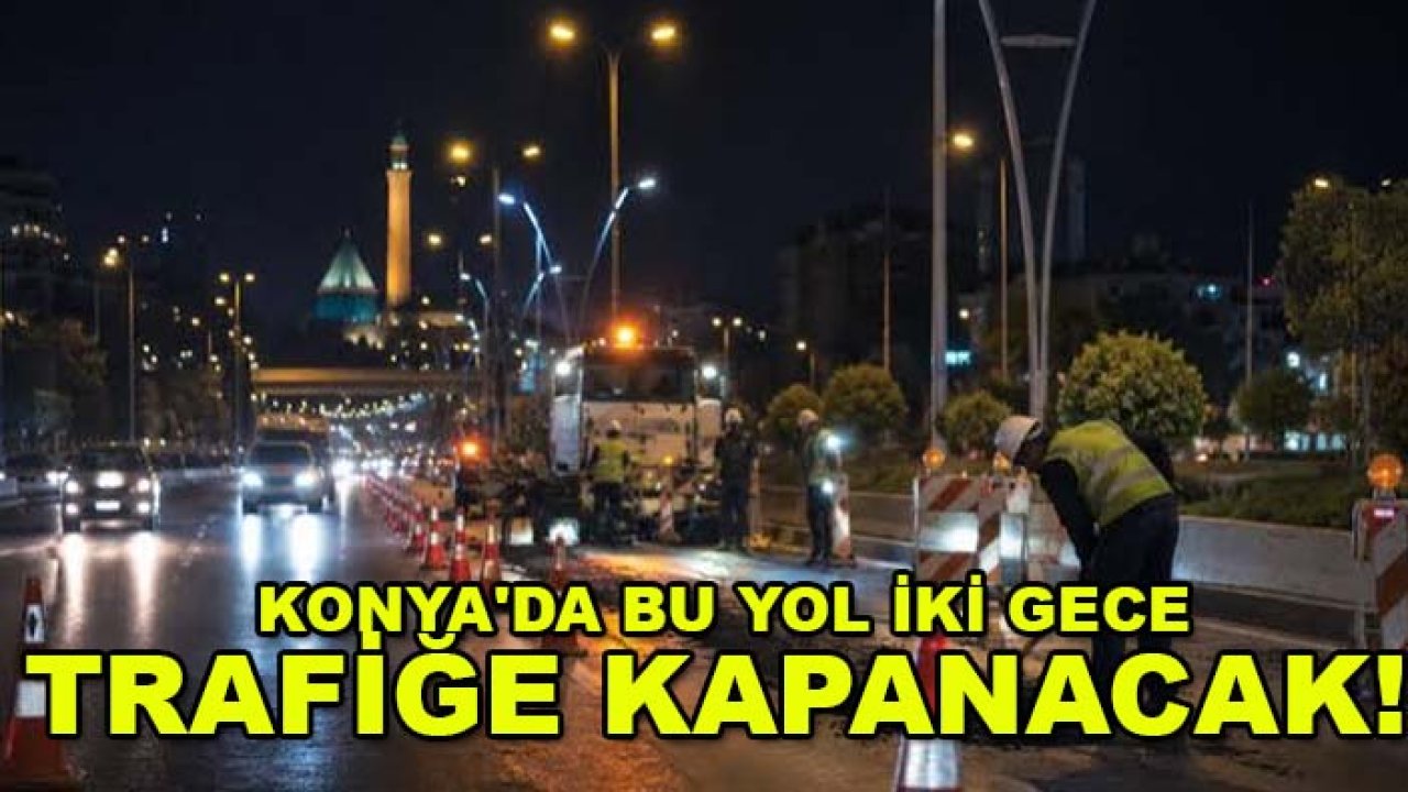 Konya'da bu yol iki gece trafiğe kapanacak! AKOM sürücüleri uyardı
