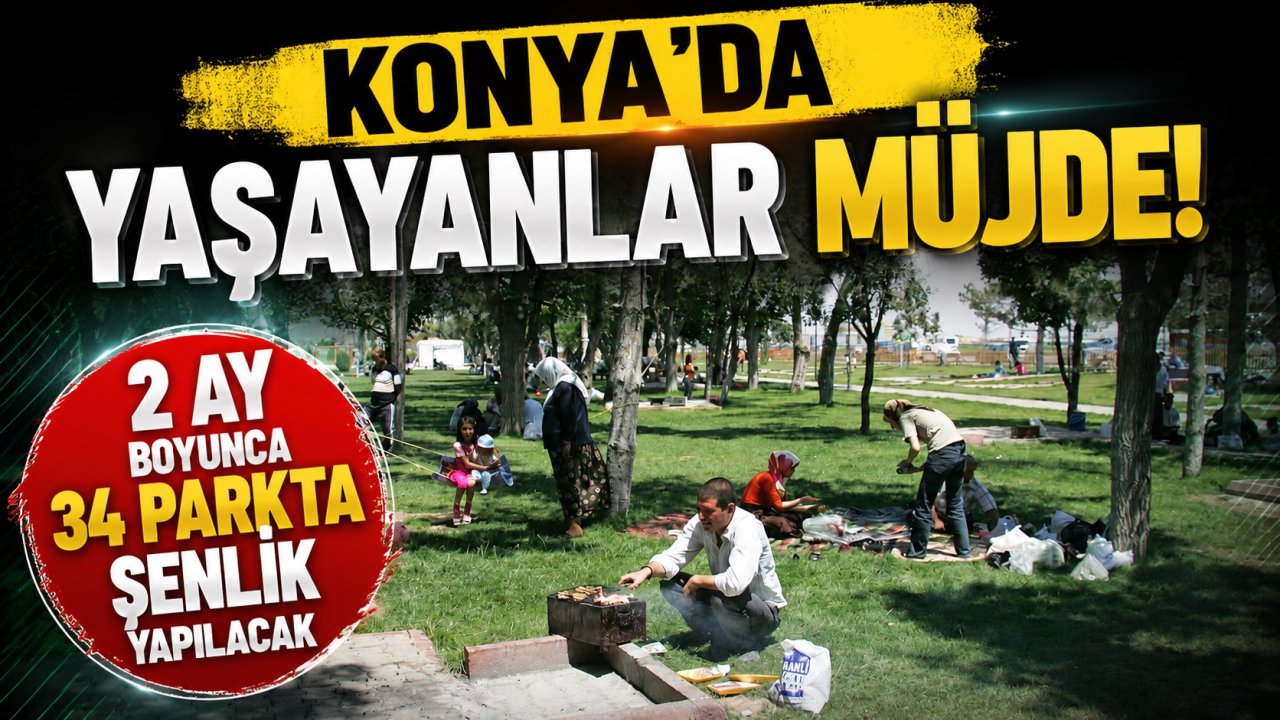 Konya'da yaşayanlar müjde! 2 ay boyunca 34 parkta şenlik yapılacak