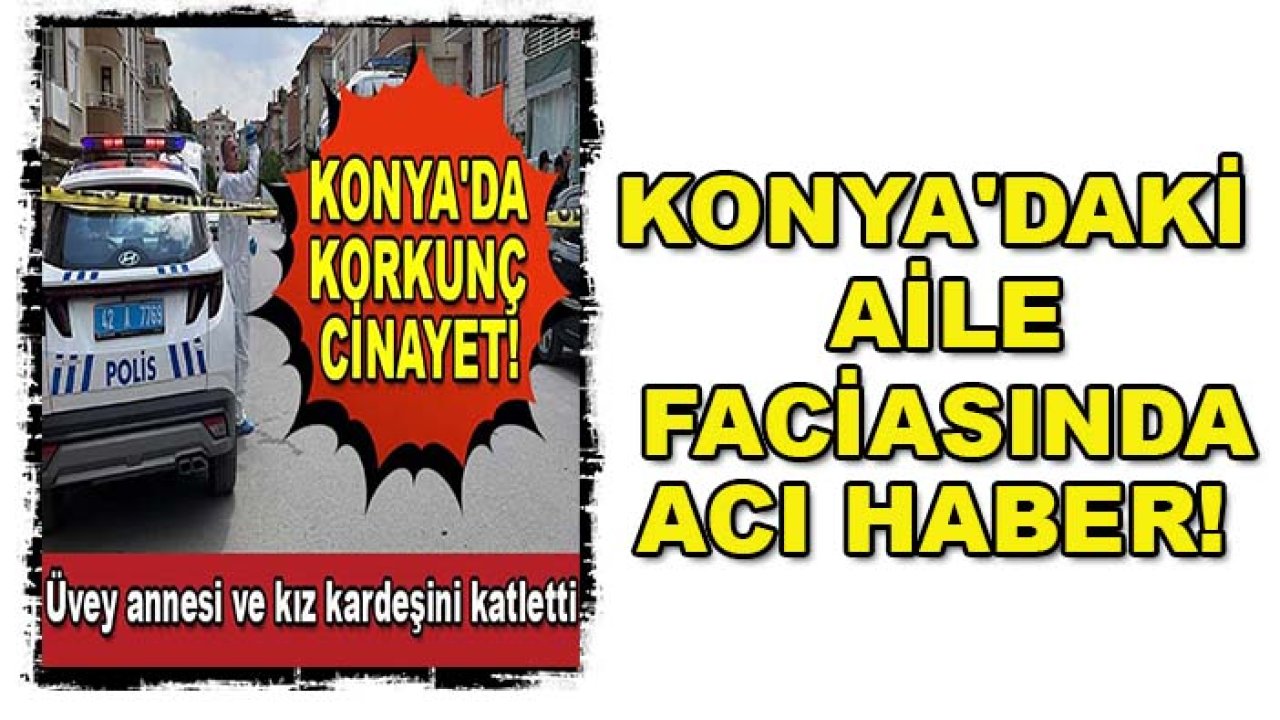 Konya'daki aile faciasında acı haber!