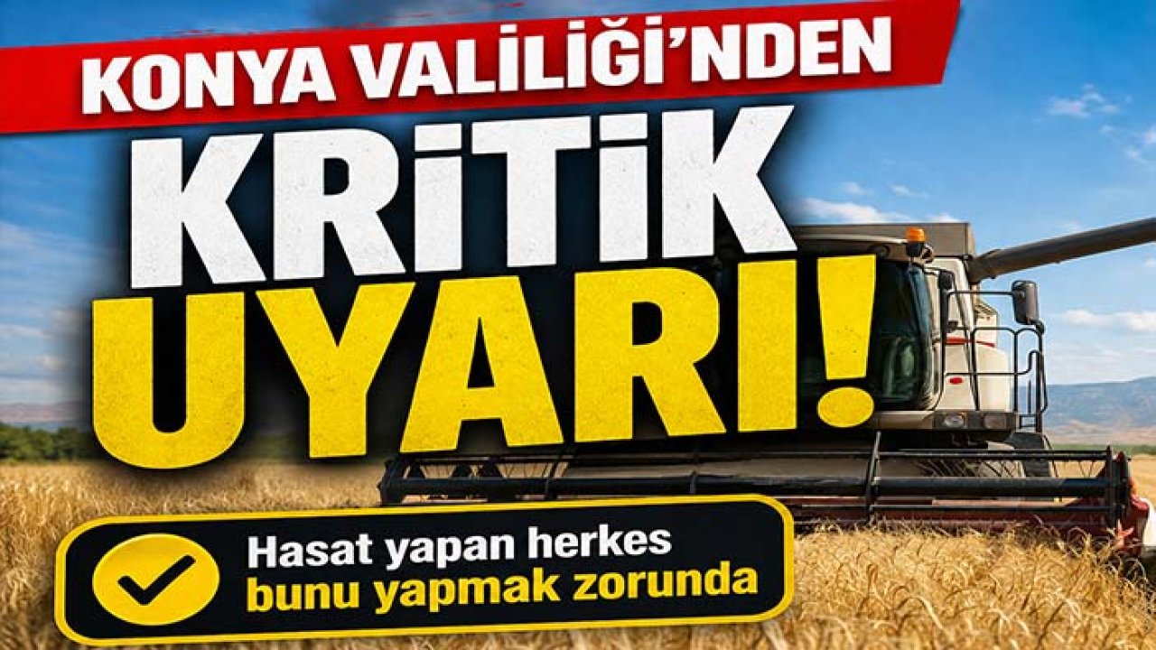 Konya Valiliği'nden kritik uyarı! Hasat yapan herkes bunu yapmak zorunda