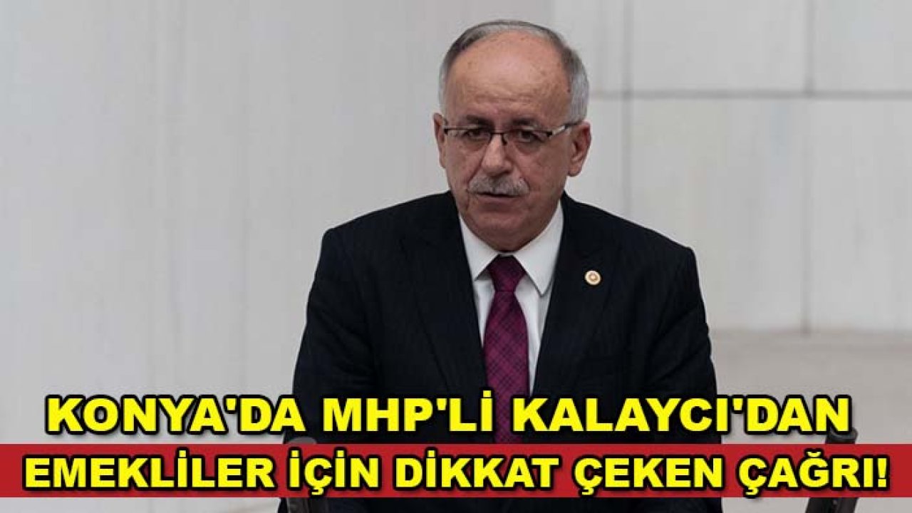 Konya'da MHP'li Kalaycı'dan emekliler için dikkat çeken çağrı!