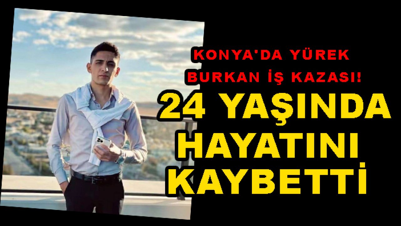 Konya'da yürek burkan iş kazası! 24 yaşında hayatını kaybetti
