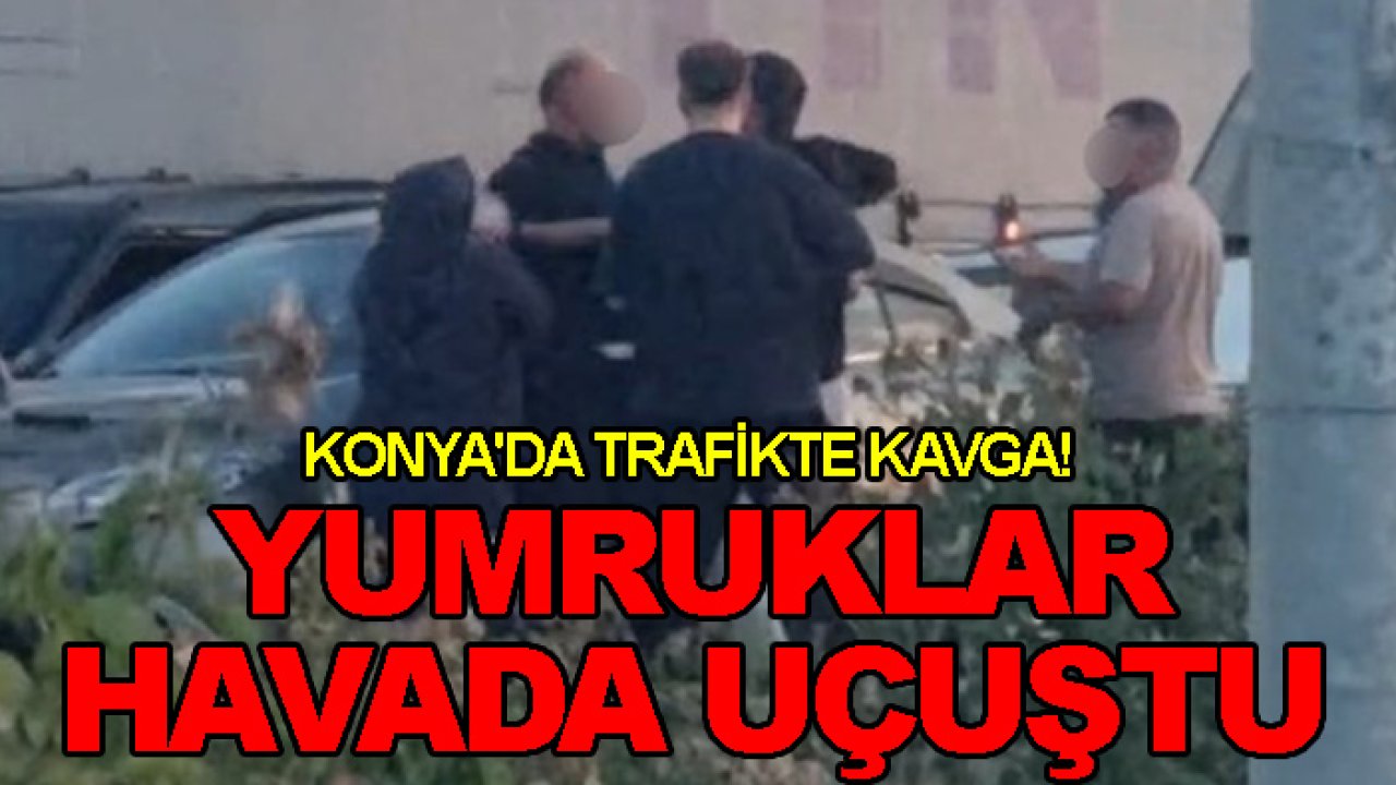 Konya'da trafikte kavga! Yumruklar havada uçuştu