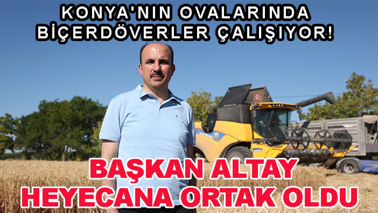 Konya'nın ovalarında biçerdöverler çalışıyor! Başkan Altay heyecana ortak oldu