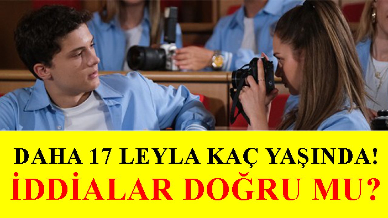 Daha 17 Leyla kaç yaşında! İddialar doğru mu?