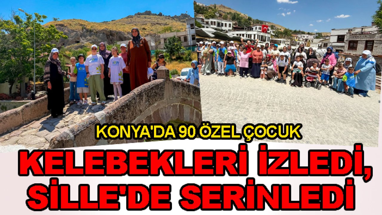 Konya'da 90 özel çocuk kelebekleri izledi, Sille'de serinledi