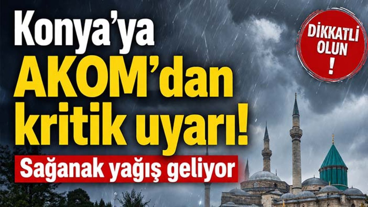 Konya'ya AKOM'dan kritik uyarı! Sağanak yağış geliyor