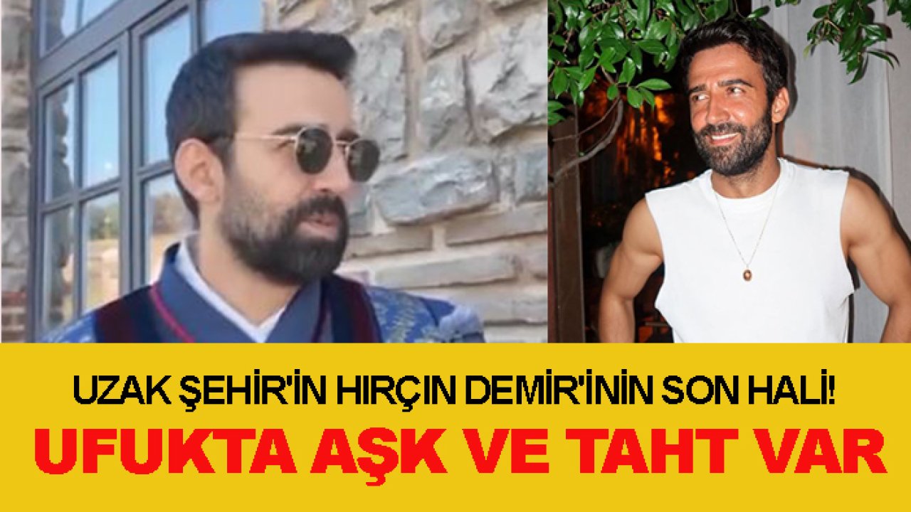 Uzak Şehir'in hırçın Demir'inin son hali! Ufukta Aşk ve Taht var