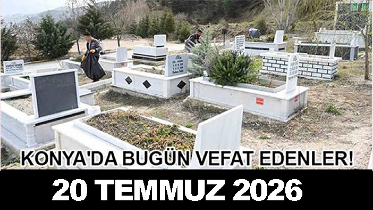 Konya'da bugün vefat edenler! 20 Temmuz 2026