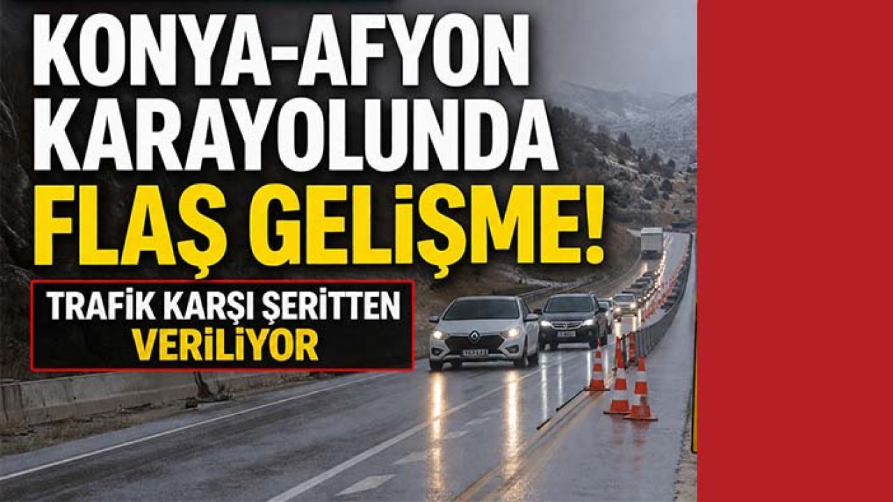 Konya-Afyon karayolunda flaş gelişme! Trafik karşı şeritten veriliyor