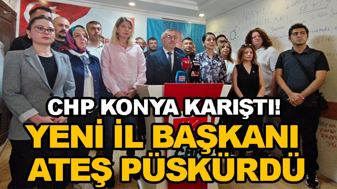 CHP Konya karıştı! Yeni il başkanı ateş püskürdü
