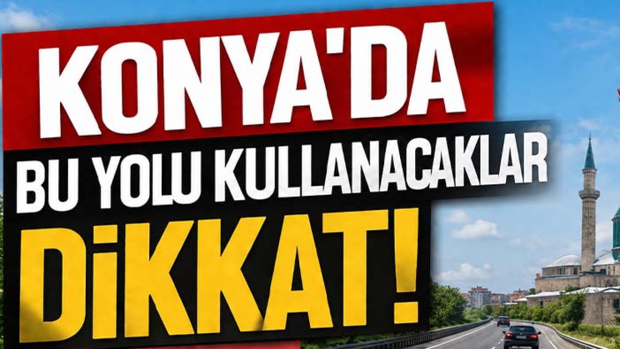 Konya'da bu yolu kullanacaklar dikkat! AKOM'dan kritik uyarı