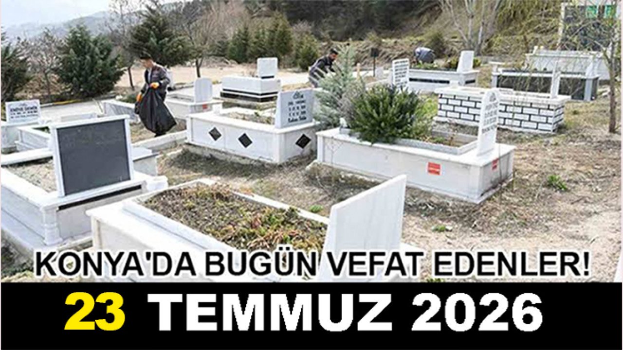 Konya'da bugün vefat edenler! 23 Temmuz 2026