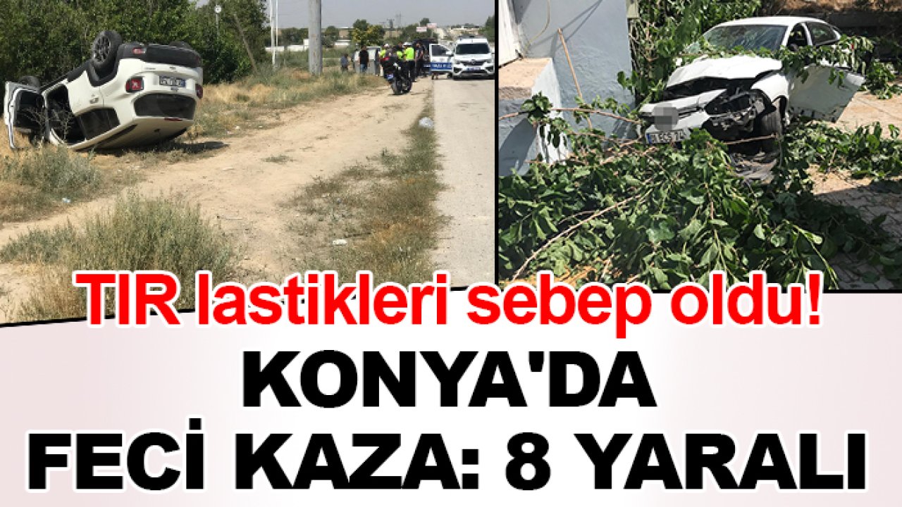 TIR lastikleri sebep oldu! Konya'da feci kaza: 8 yaralı