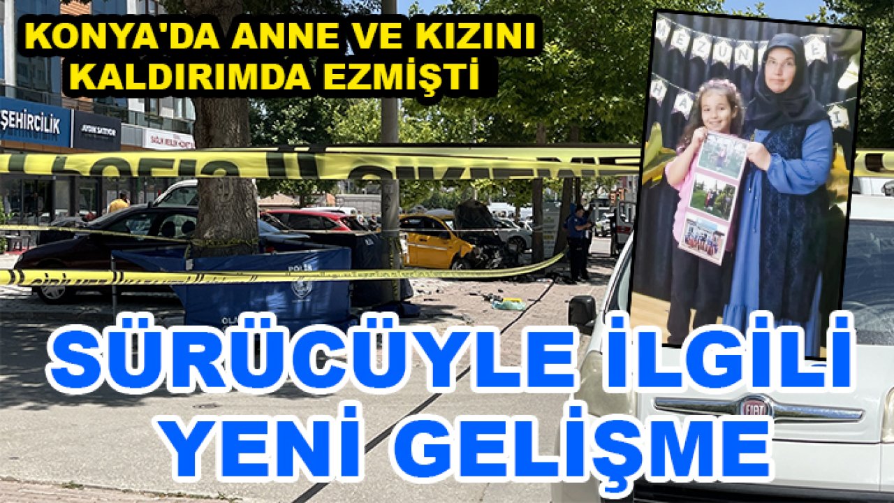 Konya'da anne ve kızını kaldırımda ezmişti! Yeni gelişme