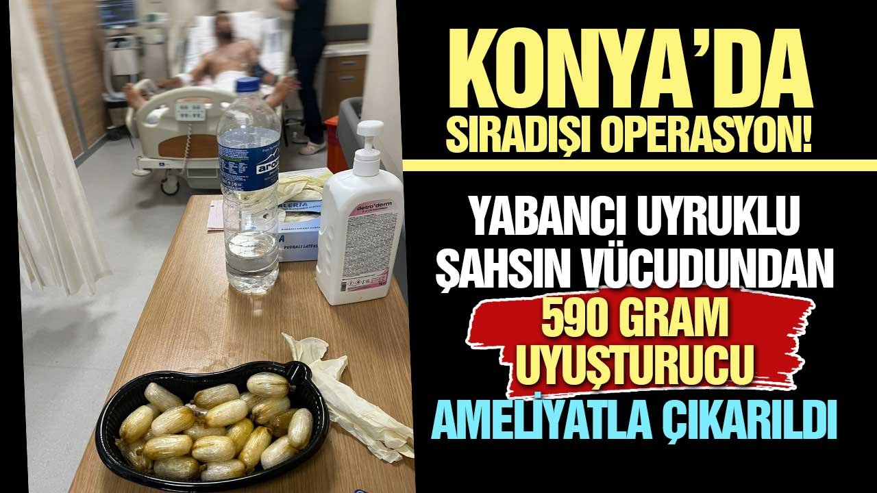Konya'da sıradışı operasyon! 590 gram uyuşturucuyu midesinde saklamış!