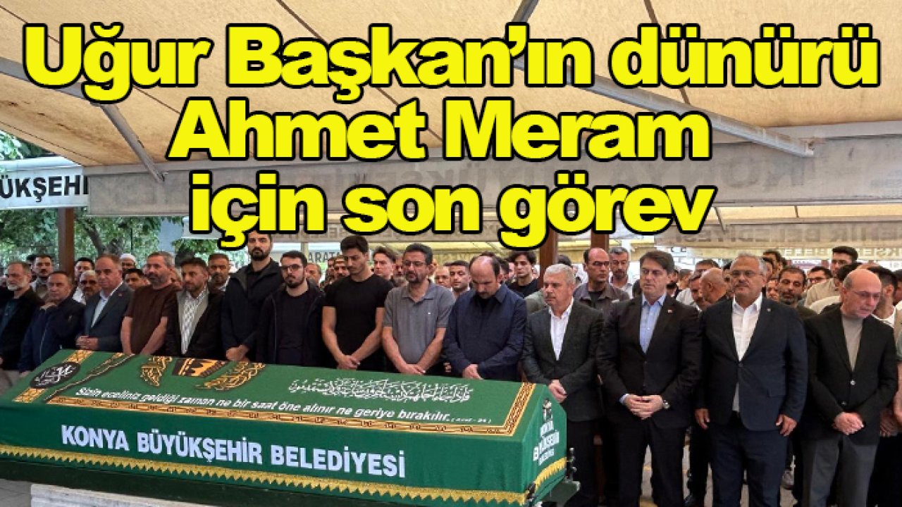 Uğur Başkan’ın dünürü Ahmet Meram için son görev