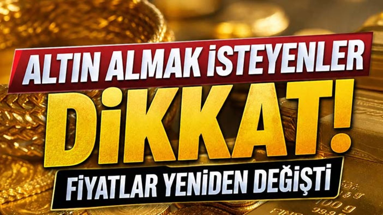 Altın almak isteyenler dikkat! Fiyatlar yeniden değişti