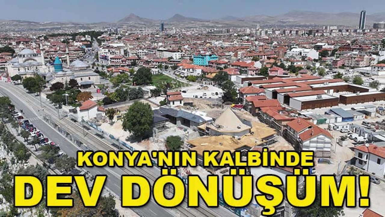 Konya'nın kalbinde dev dönüşüm! Tarihi projede sona doğru