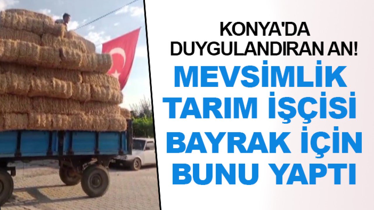 Konya'da duygulandıran an! Mevsimlik tarım işçisi bayrak için bunu yaptı