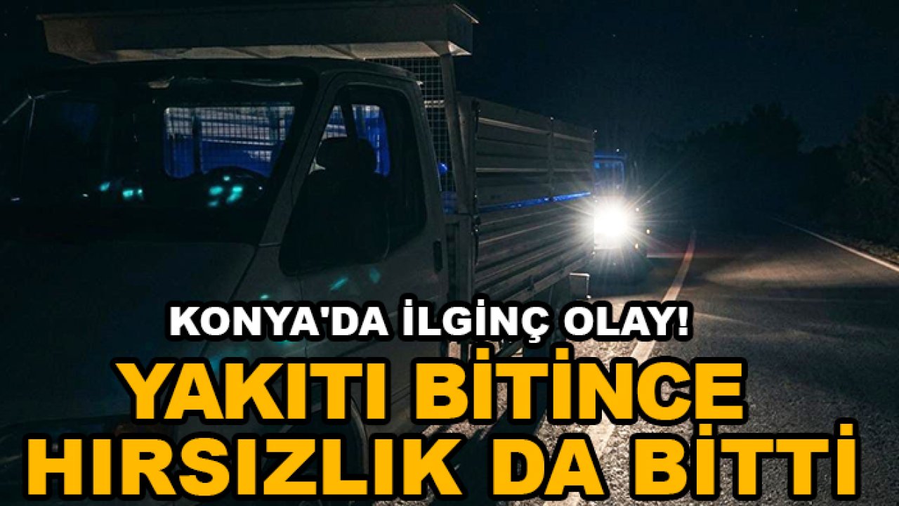 Konya'da ilginç olay! Yakıtı bitince hırsızlık da bitti