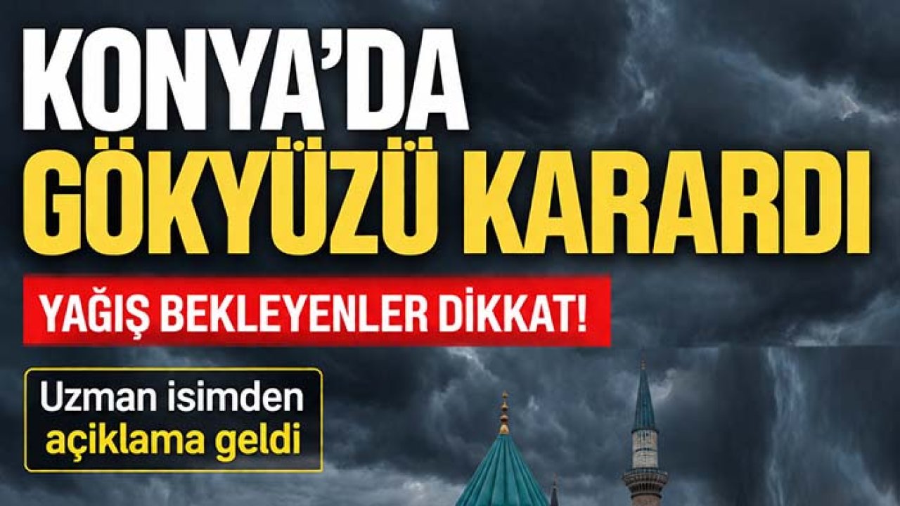 Konya'da gökyüzü karardı, yağış bekleyenler dikkat! Uzman isimden açıklama geldi