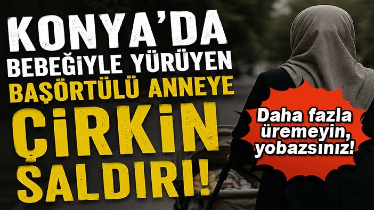 Konya'da bebeğiyle yürüyen başörtülü anneye çirkin saldırı!