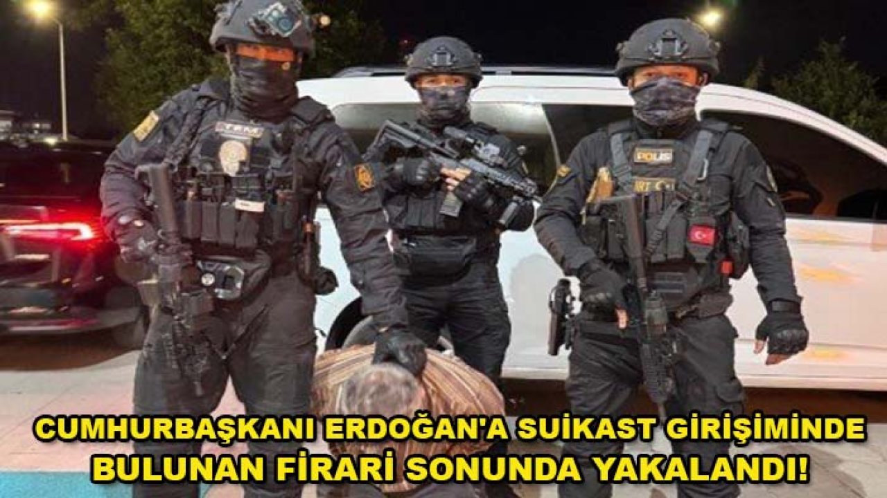 Cumhurbaşkanı Erdoğan'a suikast girişiminde bulunan firari sonunda yakalandı!