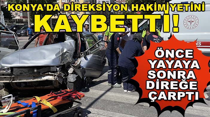 Konya'da direksiyon hakimiyetini kaybetti! Önce yayaya sonra direğe çarptı