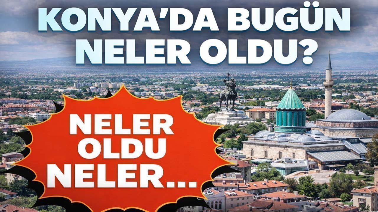 Konya’da bugün neler oldu? İşte 1 Ağustos Cumartesi günü olup bitenler…