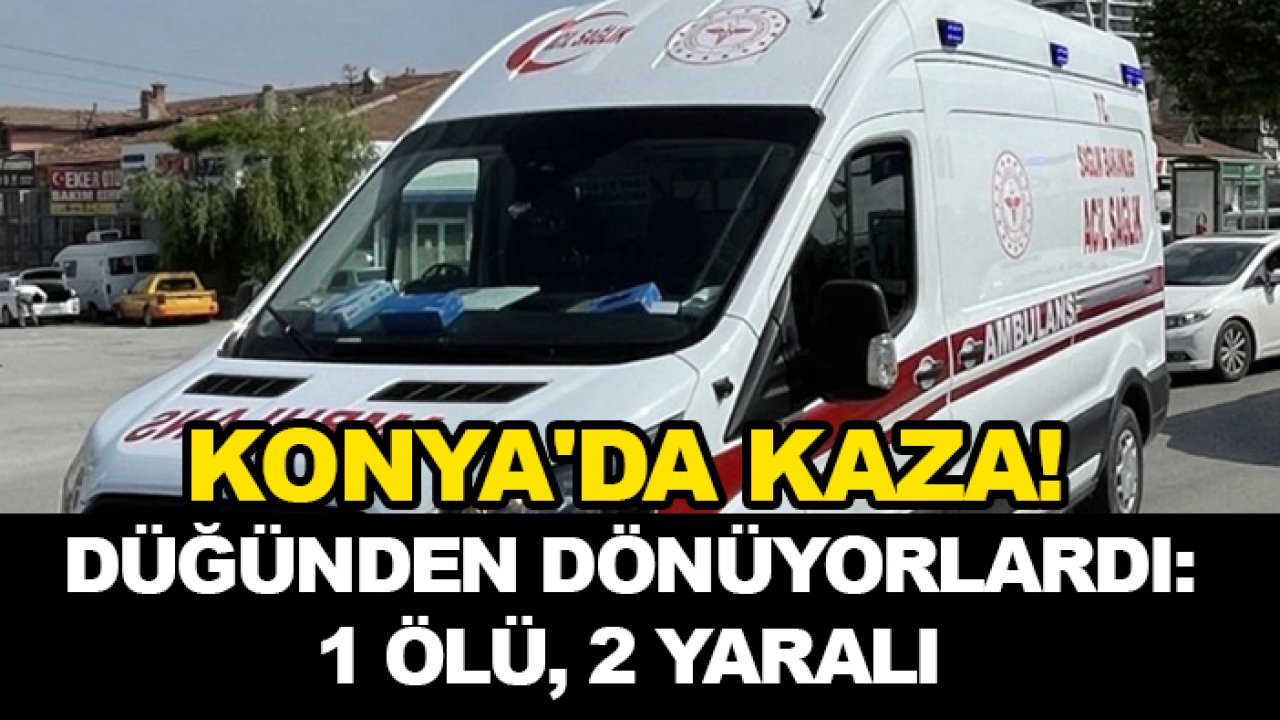 Konya'da kaza! Düğünden dönüyorlardı: 1 ölü, 2 yaralı