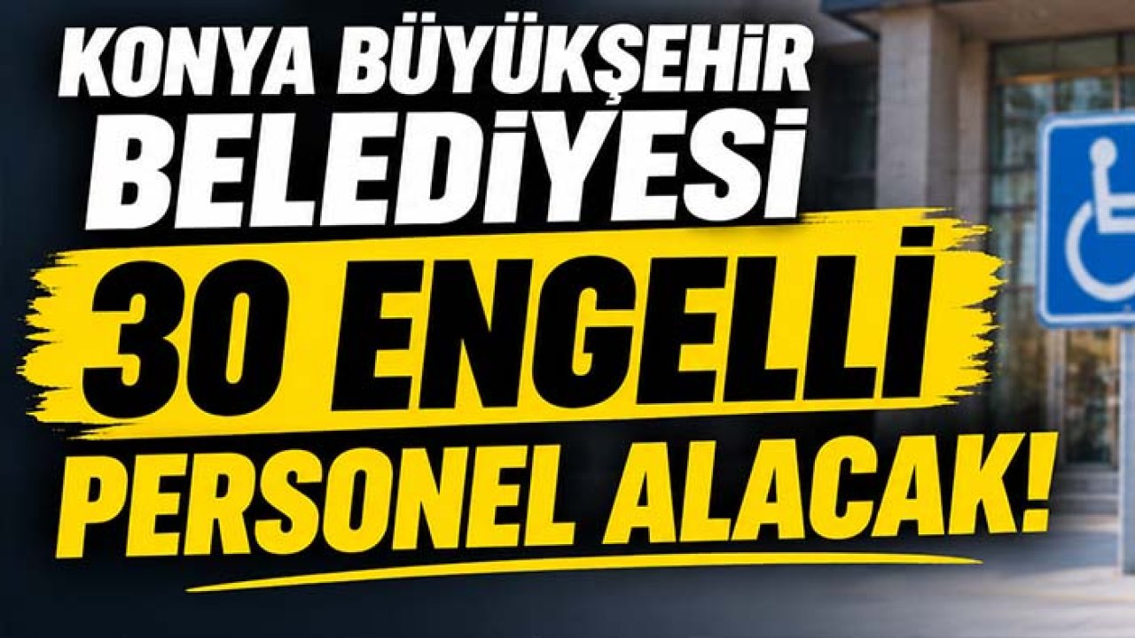 Konya Büyükşehir Belediyesi 30 engelli personel alacak!