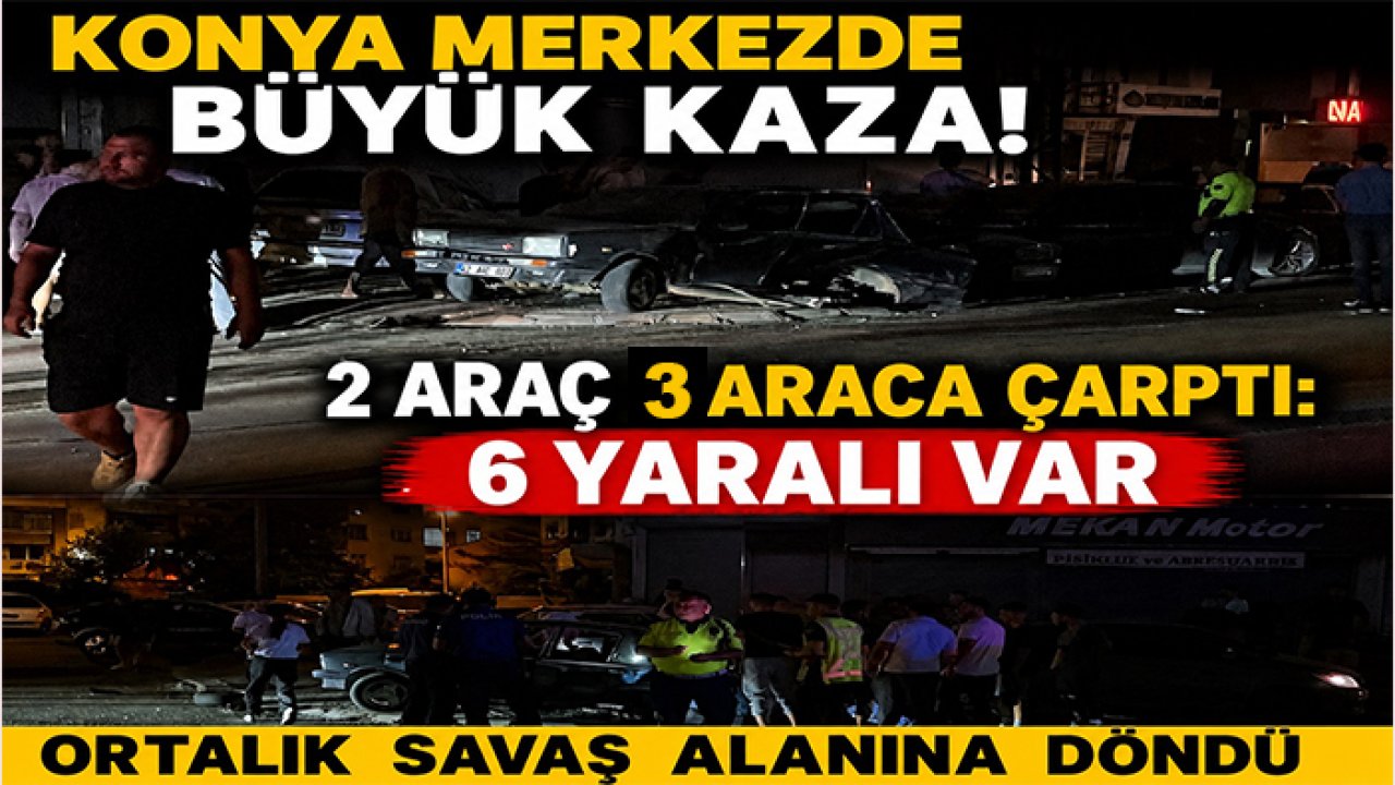 Konya merkezde büyük kaza! 2 araç 3 araca çarptı: 6 yaralı var