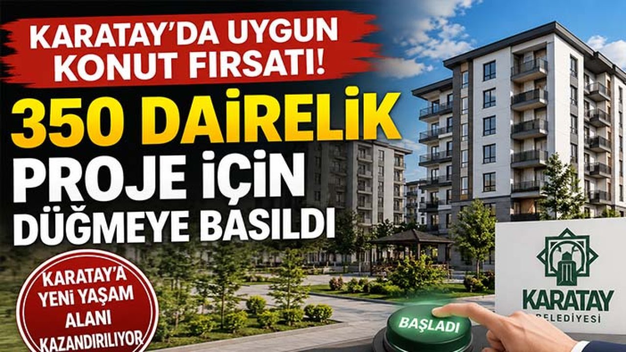 Karatay'da uygun konut fırsatı! 350 dairelik proje için düğmeye basıldı