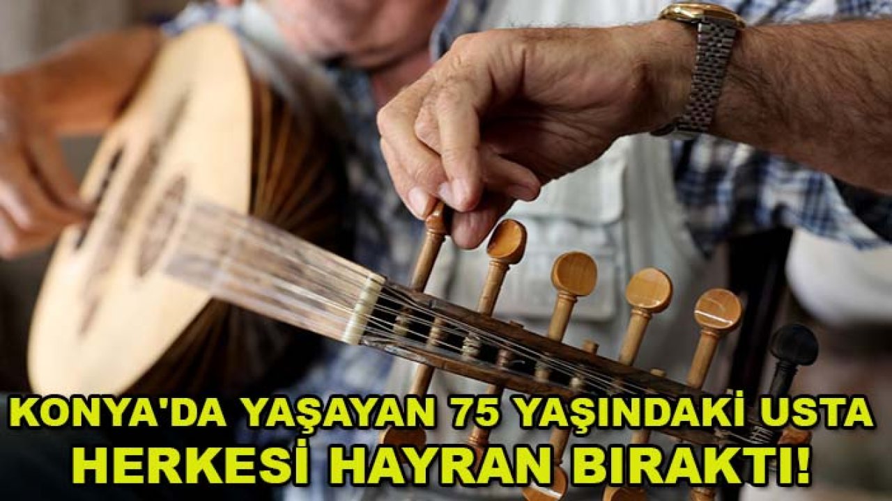 Konya'da yaşayan 75 yaşındaki usta herkesi hayran bıraktı! Hiç eğitim almadan başardı