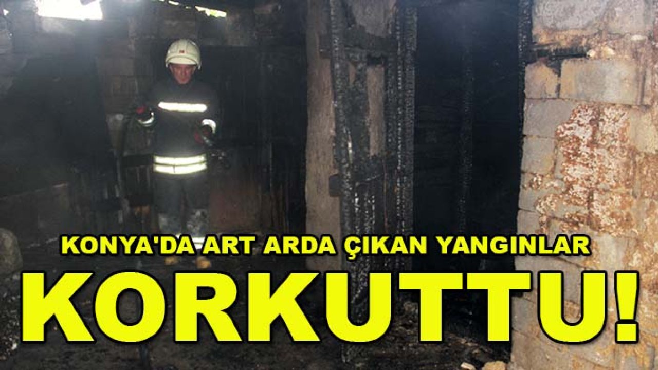 Konya'da art arda çıkan yangınlar korkuttu!