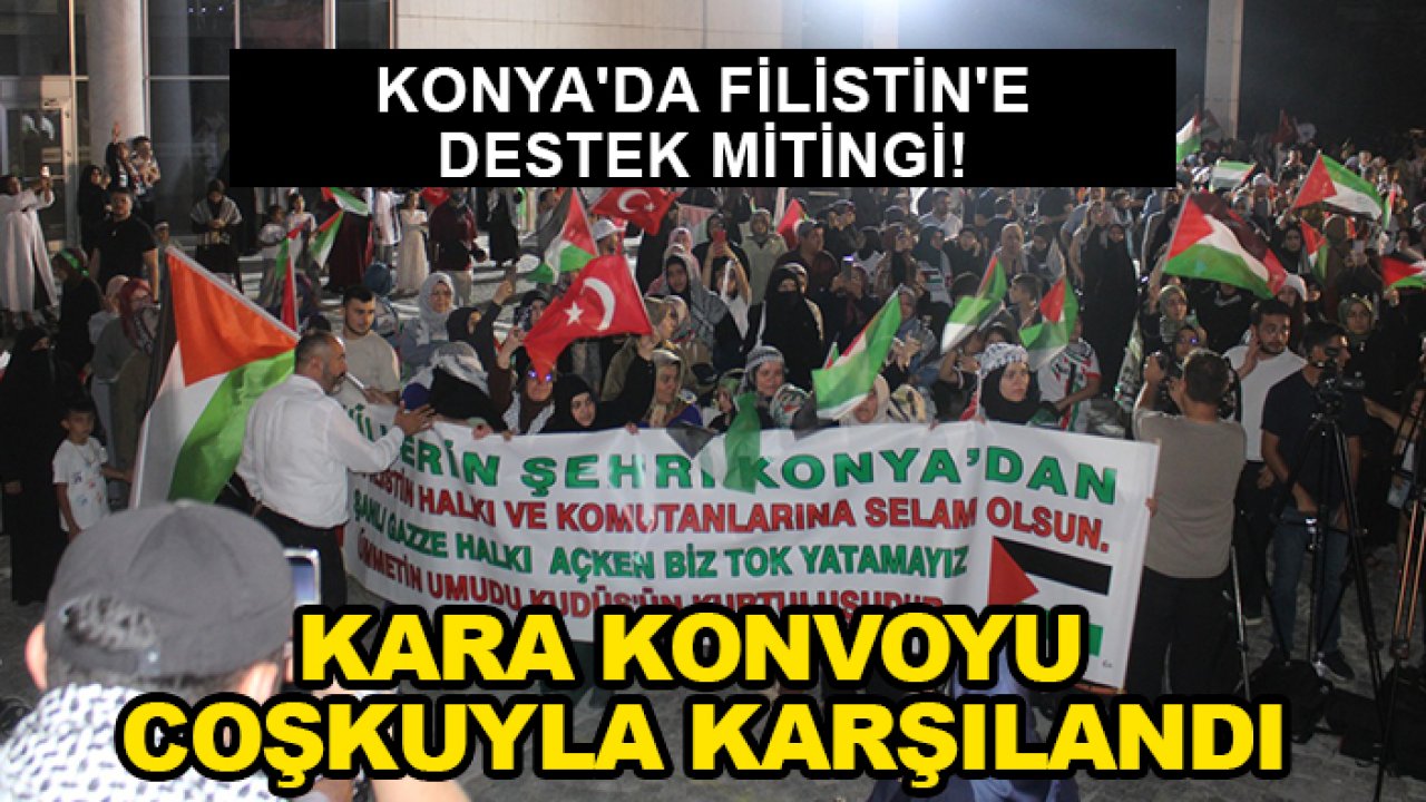 Konya'da Filistin'e destek mitingi! Kara Konvoyu coşkuyla karşılandı